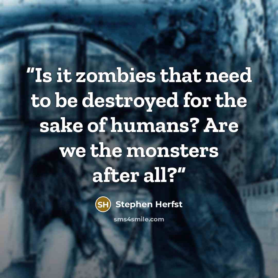 “Is it zombies that need to be destroyed for the sake of humans? Are we the monsters after all?” quote by Stephen Herfst