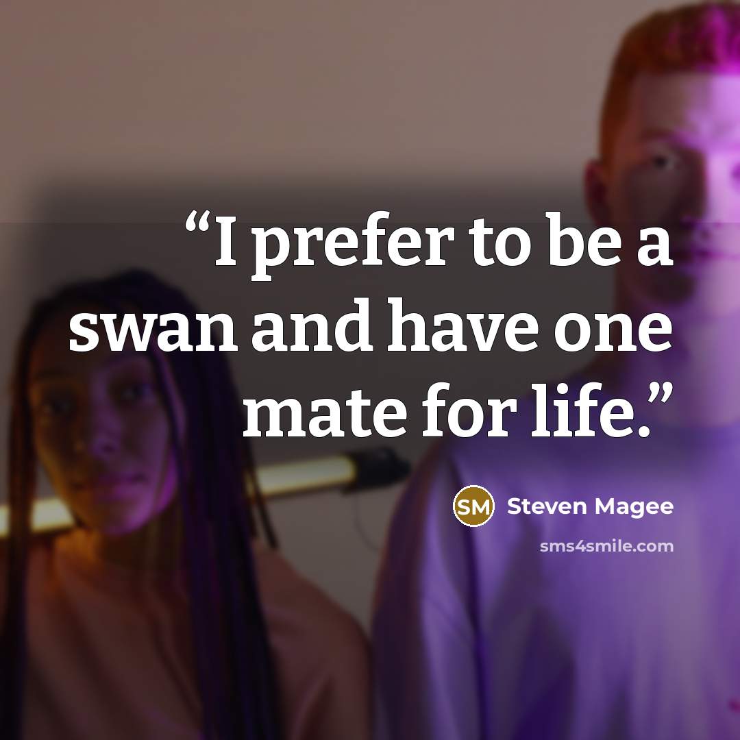 “I prefer to be a swan and have one mate for life.” quote by Steven Magee