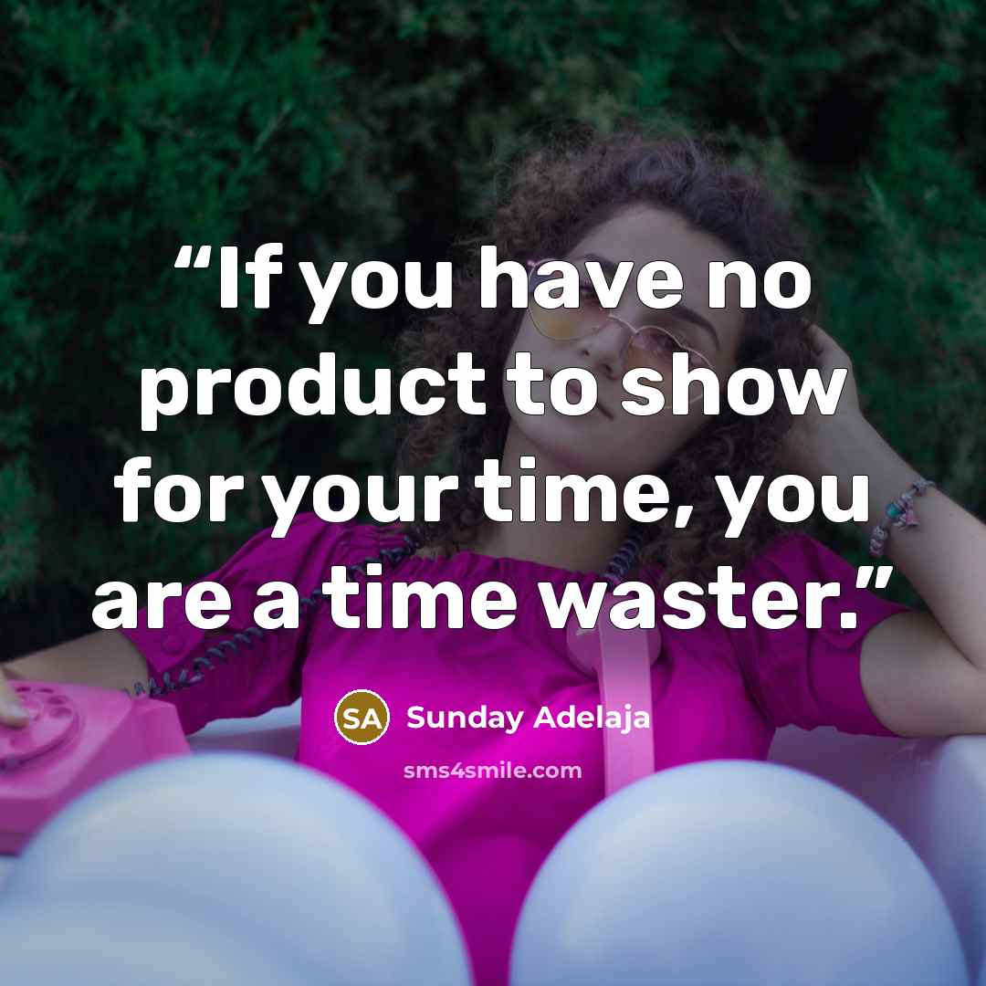 “If you have no product to show for your time, you are a time waster.” quote by Sunday Adelaja