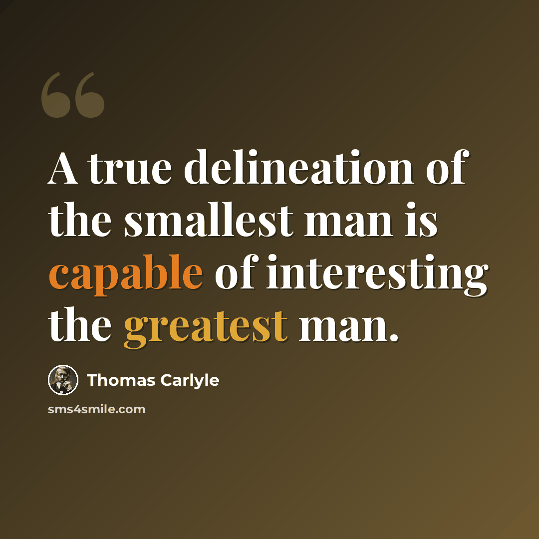 “A true delineation of the smallest man is capable of interesting the greatest man.” quote by Thomas Carlyle