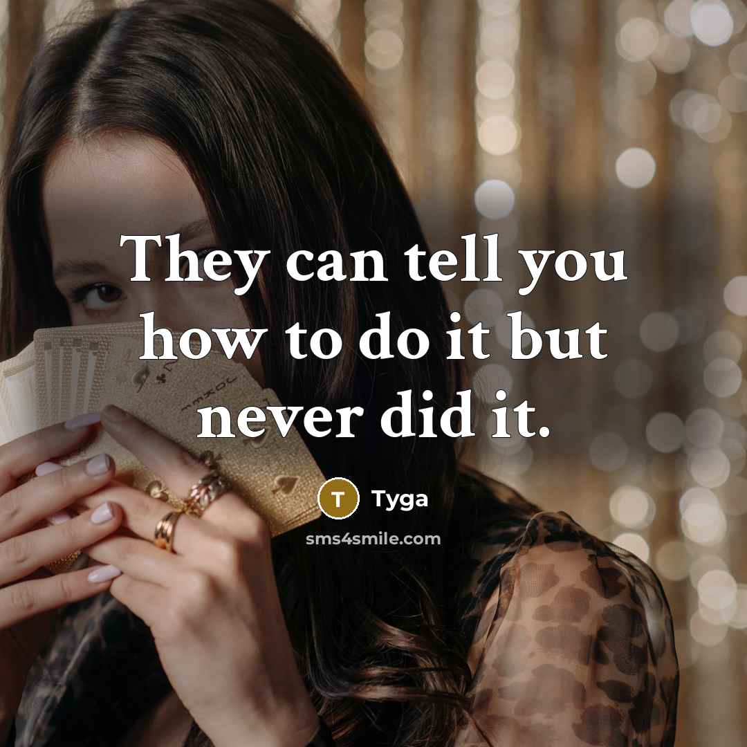 “They can tell you how to do it but never did it.” quote by Tyga