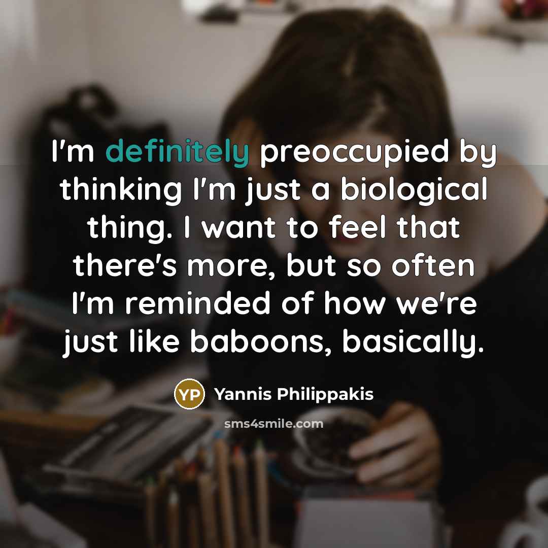 “I'm definitely preoccupied by thinking I'm just a biological thing. I want to feel that there's more, but so often I'm reminded of how we're just like baboons, basically.” quote by Yannis Philippakis