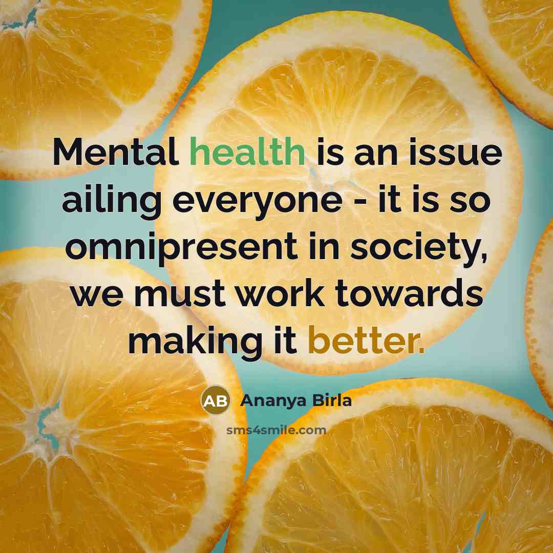 “Mental health is an issue ailing everyone - it is so omnipresent in society, we must work towards making it better.” quote by Ananya Birla