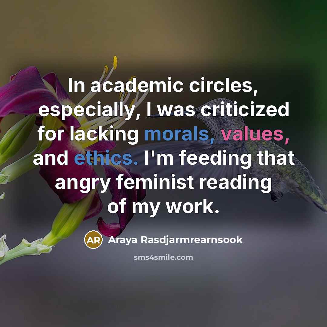 “In academic circles, especially, I was criticized for lacking morals, values, and ethics. I'm feeding that angry feminist reading of my work.” quote by Araya Rasdjarmrearnsook