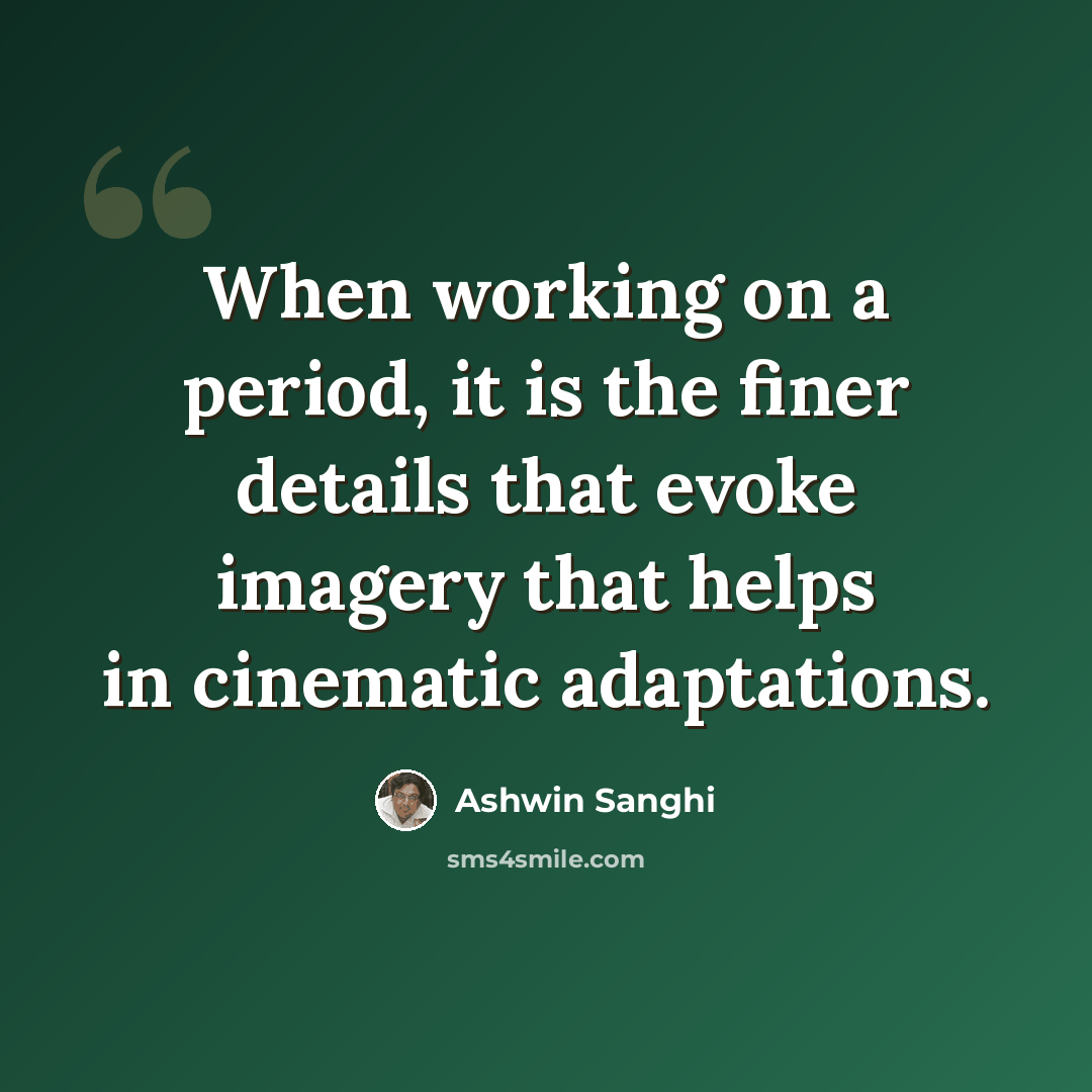 “When working on a period, it is the finer details that evoke imagery that helps in cinematic adaptations.” quote by Ashwin Sanghi