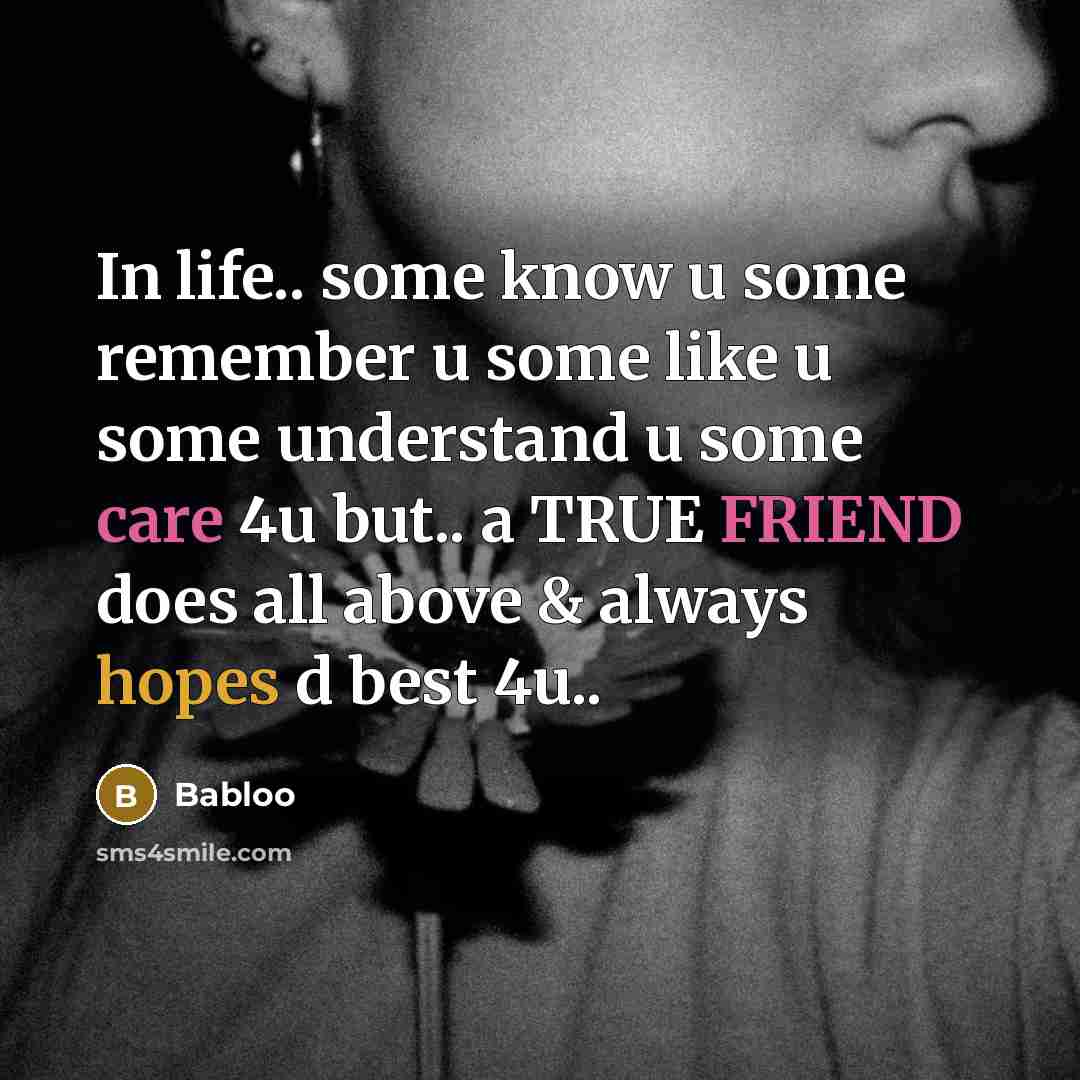 “In life.. some know u some remember u some like u some understand u some care 4u but.. a TRUE FRIEND does all above & always hopes d best 4u..” quote by Babloo