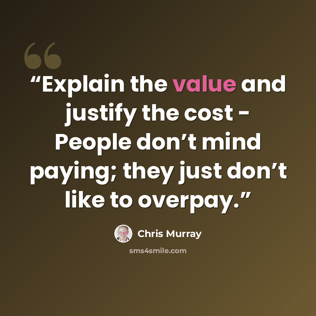 “Explain the value and justify the cost - People don’t mind paying; they just don’t like to overpay.” quote by Chris Murray