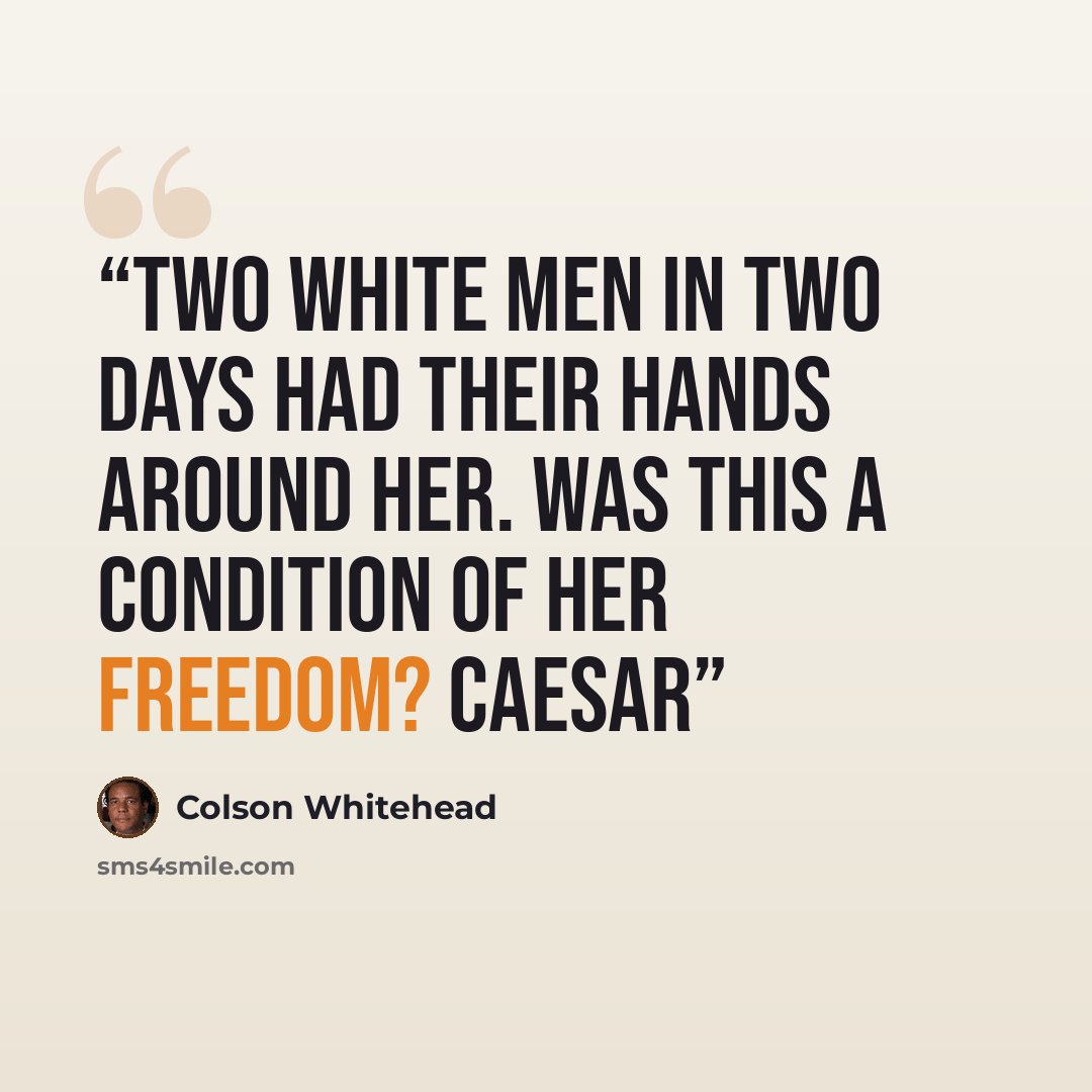 “Two white men in two days had their hands around her. Was this a condition of her freedom? Caesar” quote by Colson Whitehead