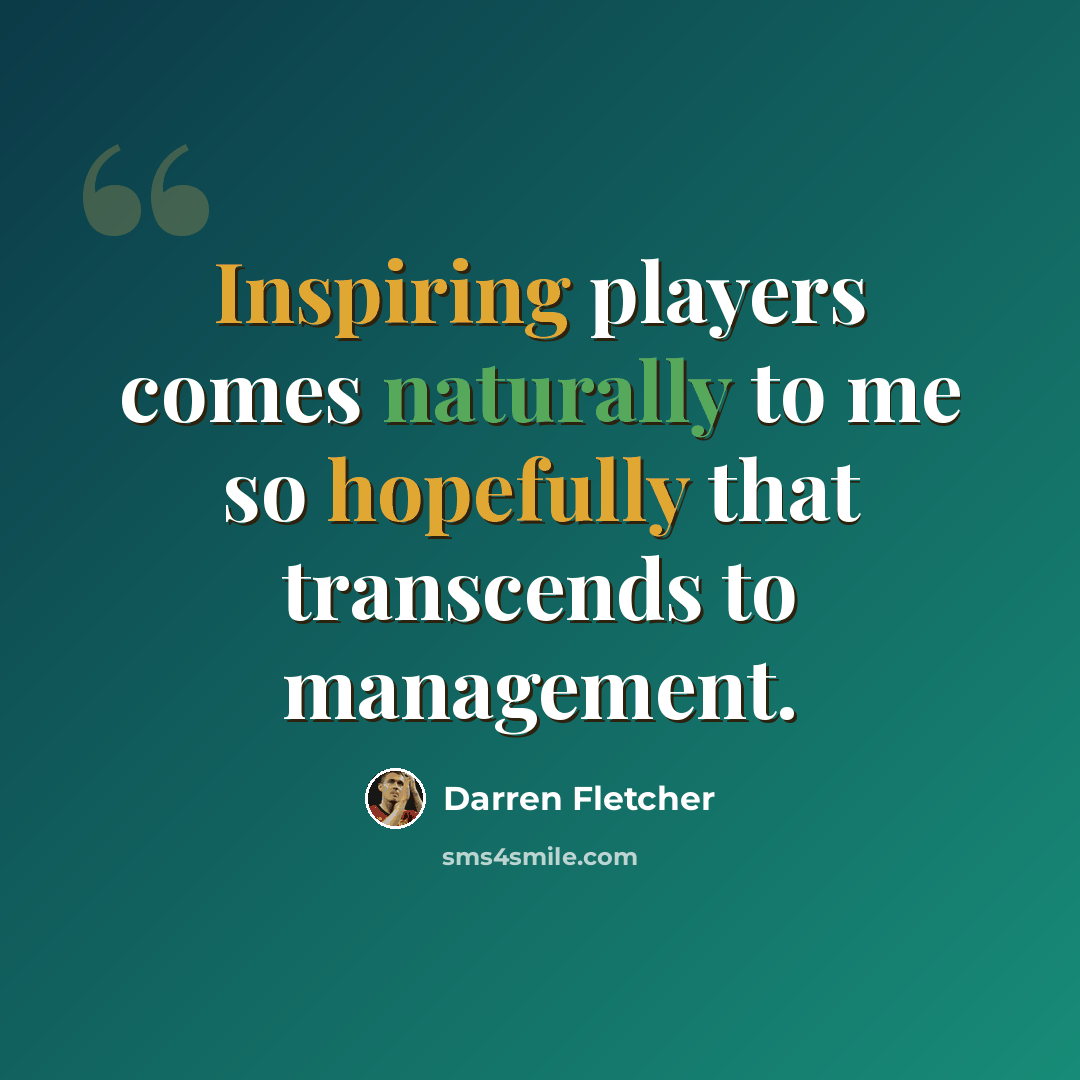 “Inspiring players comes naturally to me so hopefully that transcends to management.” quote by Darren Fletcher