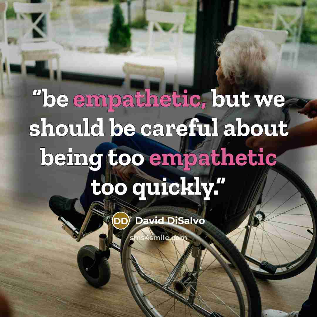 “be empathetic, but we should be careful about being too empathetic too quickly.” quote by David DiSalvo