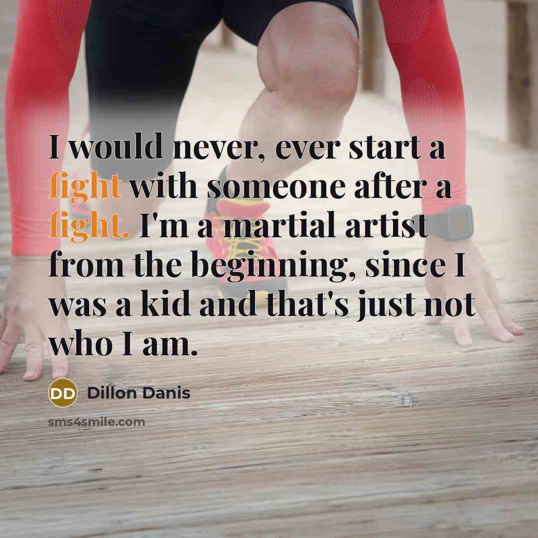 “I would never, ever start a fight with someone after a fight. I'm a martial artist from the beginning, since I was a kid and that's just not who I am.” quote by Dillon Danis