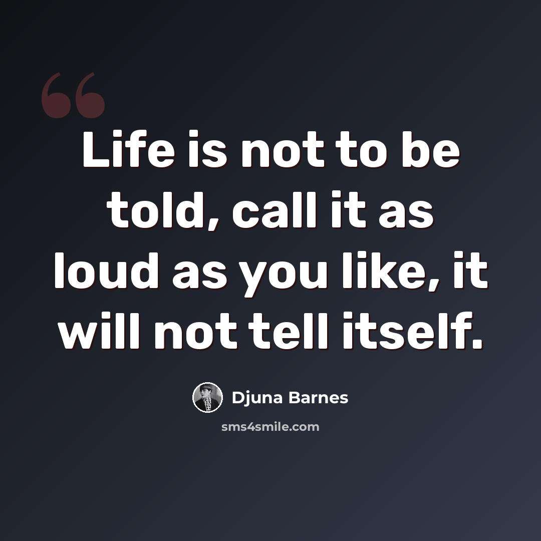 “Life is not to be told, call it as loud as you like, it will not tell itself.” quote by Djuna Barnes