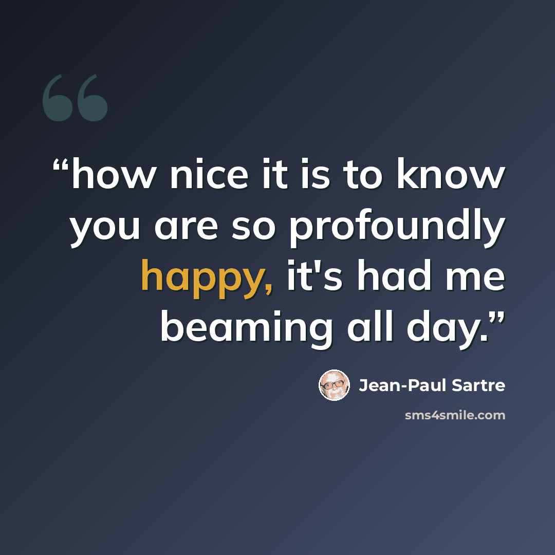 “how nice it is to know you are so profoundly happy, it's had me beaming all day.” quote by Jean-Paul Sartre