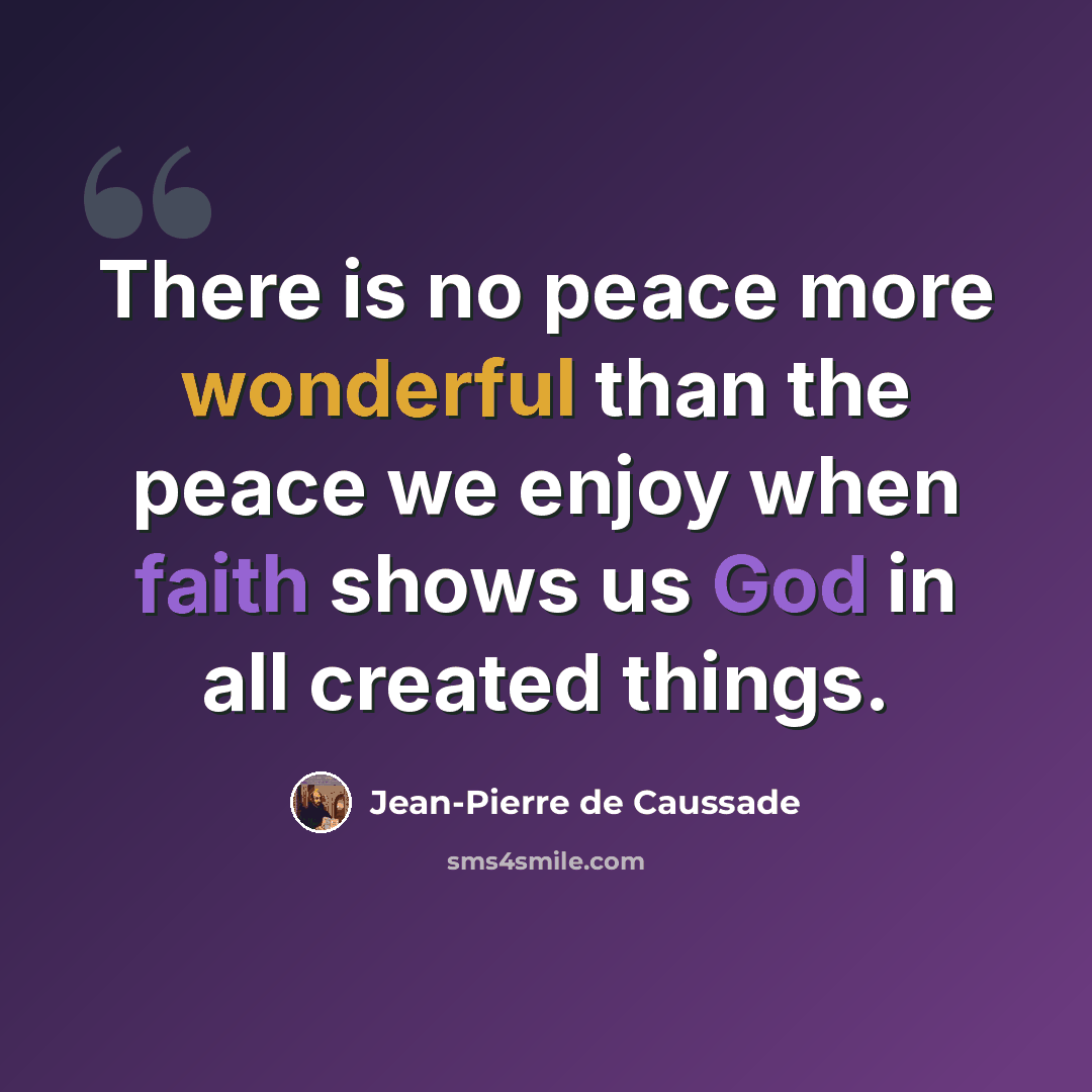 “There is no peace more wonderful than the peace we enjoy when faith shows us God in all created things.” quote by Jean-Pierre de Caussade