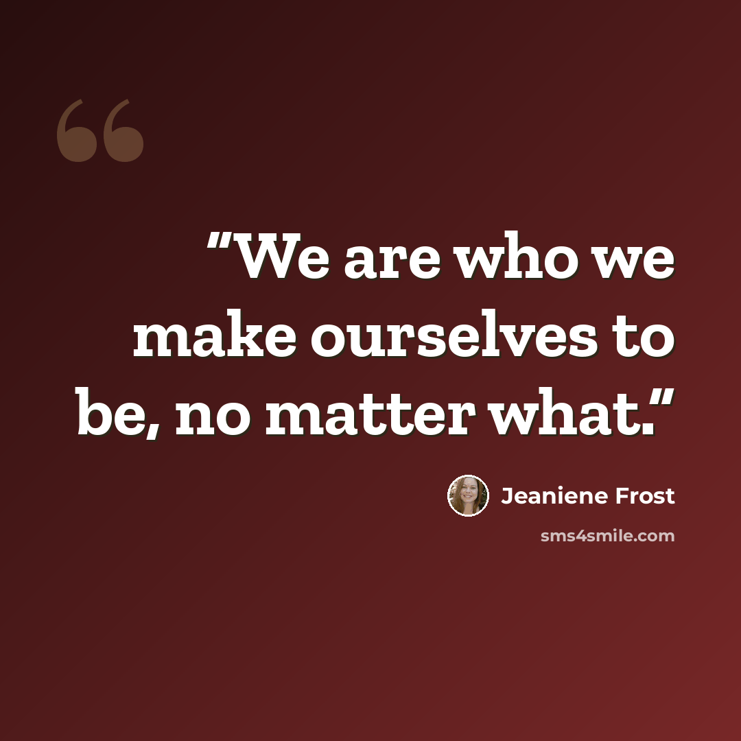 “We are who we make ourselves to be, no matter what.” quote by Jeaniene Frost
