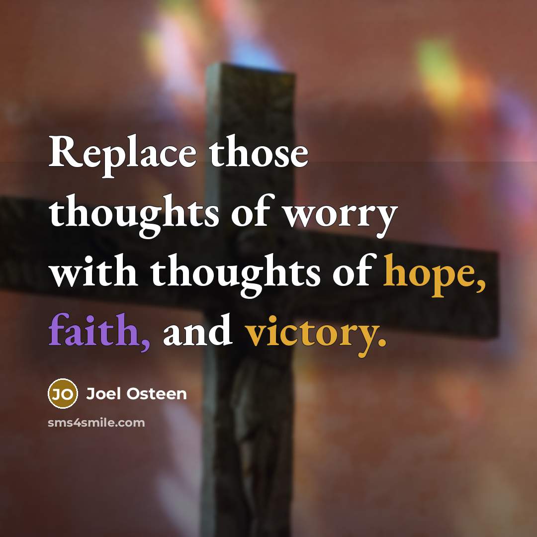 “Replace those thoughts of worry with thoughts of hope, faith, and victory.” quote by Joel Osteen