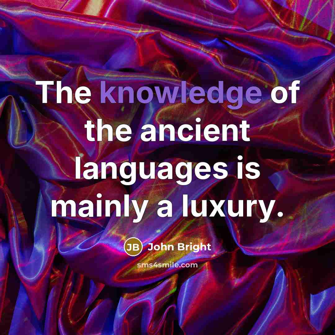 “The knowledge of the ancient languages is mainly a luxury.” quote by John Bright