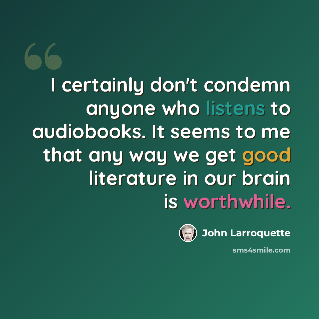 “I certainly don't condemn anyone who listens to audiobooks. It seems to me that any way we get good literature in our brain is worthwhile.” quote by John Larroquette
