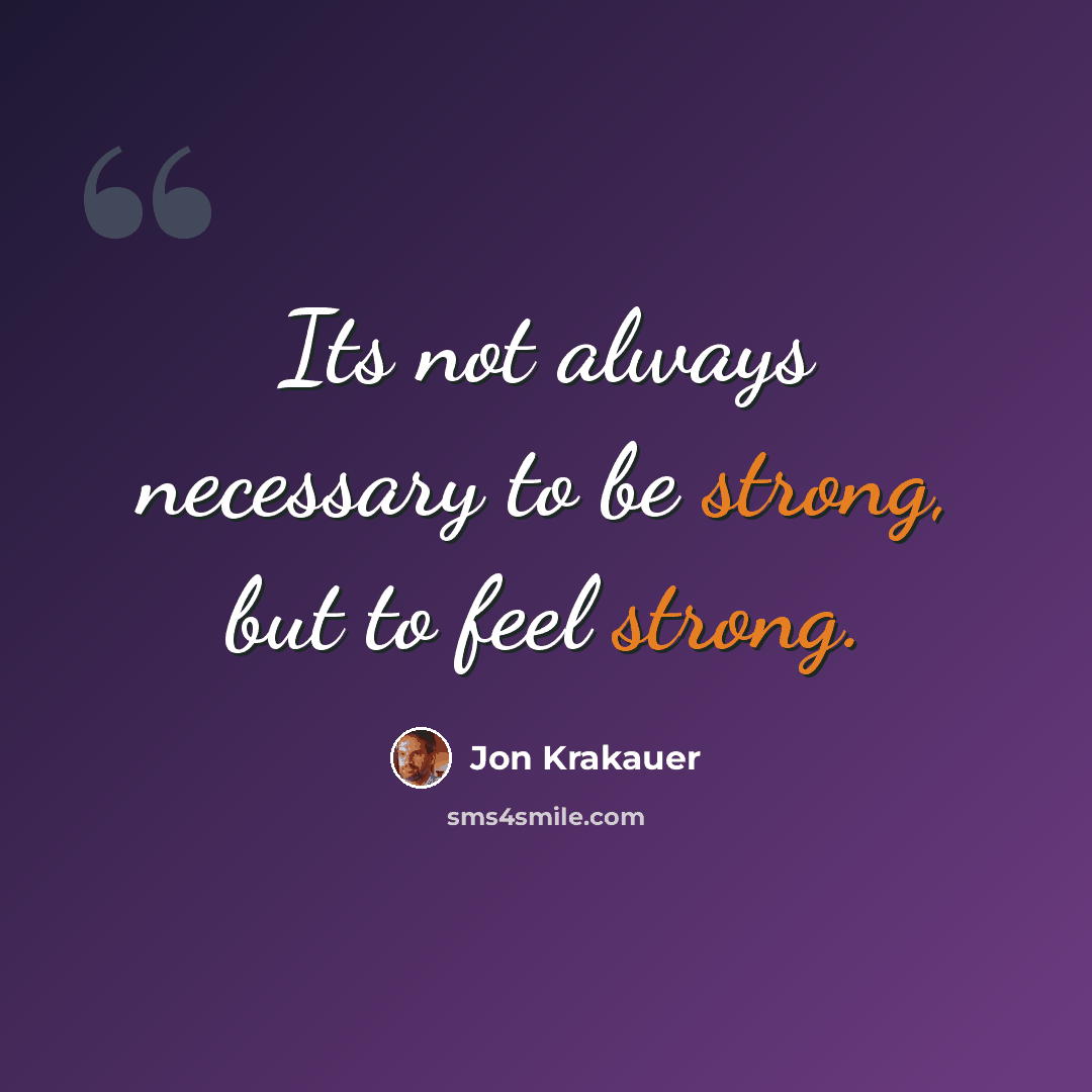 “Its not always necessary to be strong, but to feel strong.” quote by Jon Krakauer