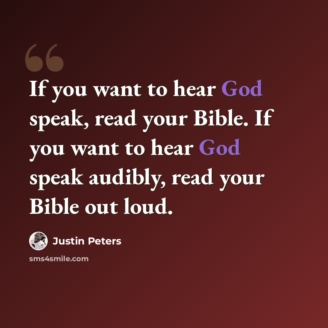 “If you want to hear God speak, read your Bible. If you want to hear God speak audibly, read your Bible out loud.” quote by Justin Peters