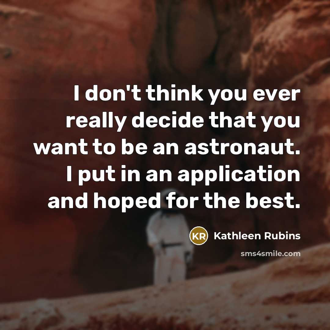 “I don't think you ever really decide that you want to be an astronaut. I put in an application and hoped for the best.” quote by Kathleen Rubins