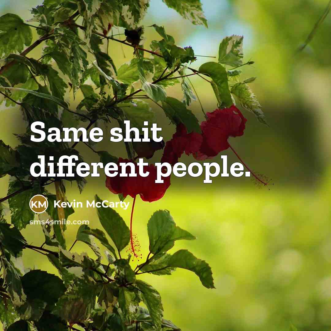 “Same shit different people.” quote by Kevin Mccarty