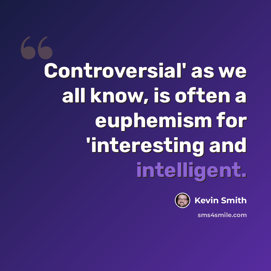 “Controversial' as we all know, is often a euphemism for 'interesting and intelligent.” quote by Kevin Smith