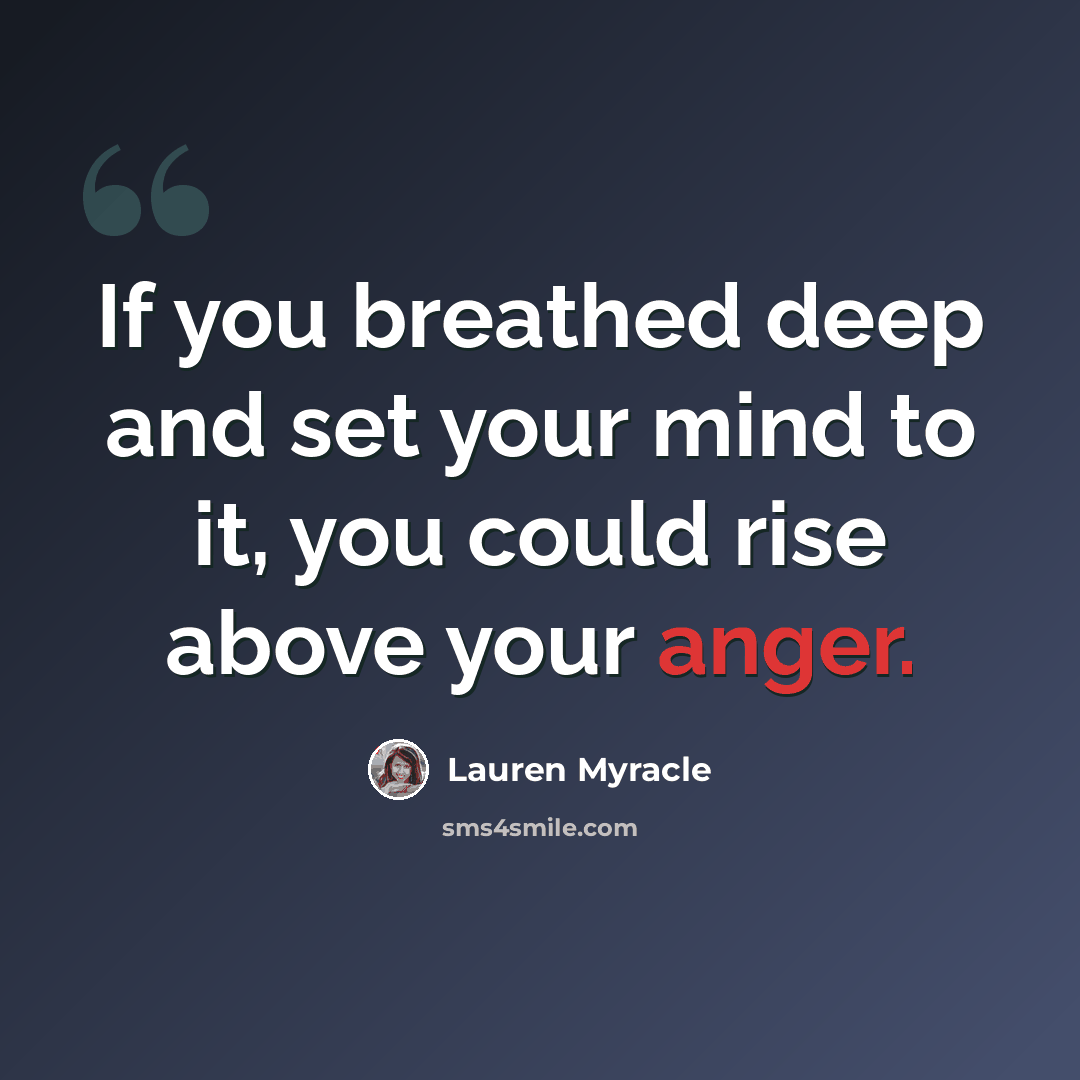 “If you breathed deep and set your mind to it, you could rise above your anger.” quote by Lauren Myracle