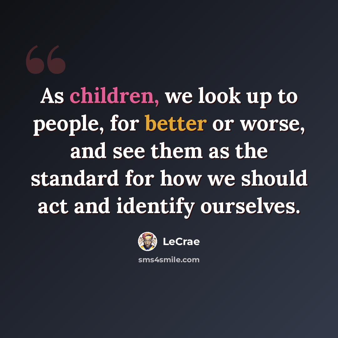 “As children, we look up to people, for better or worse, and see them as the standard for how we should act and identify ourselves.” quote by Lecrae