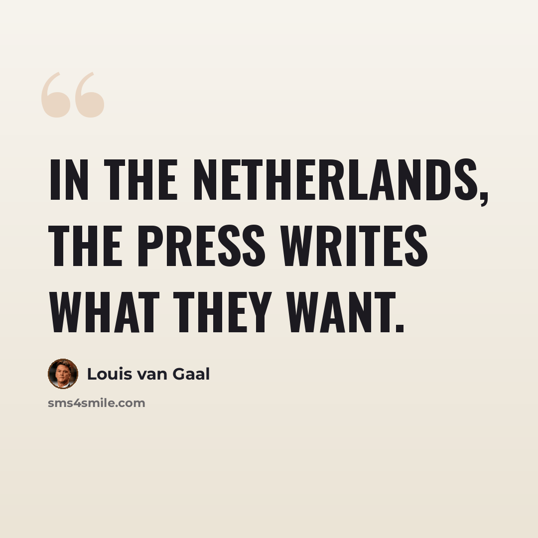 “In the Netherlands, the press writes what they want.” quote by Louis van Gaal