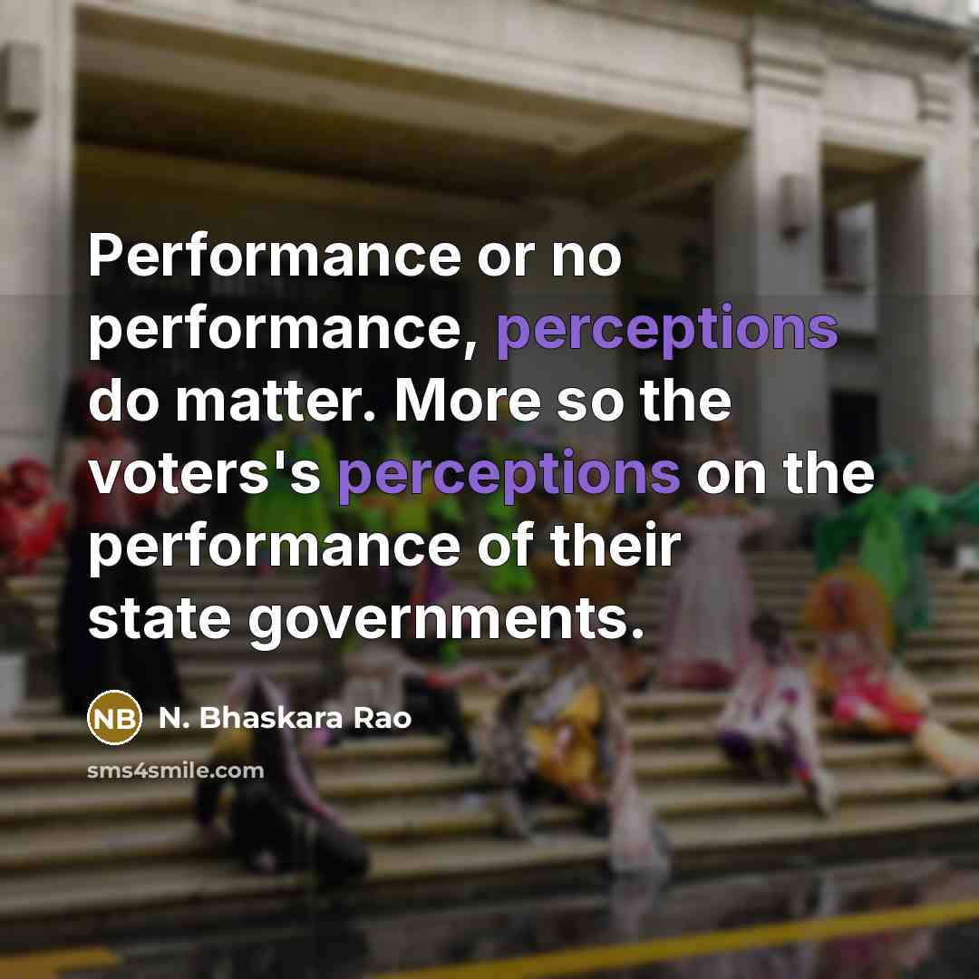 “Performance or no performance, perceptions do matter. More so the voters's perceptions on the performance of their state governments.” quote by N. Bhaskara Rao
