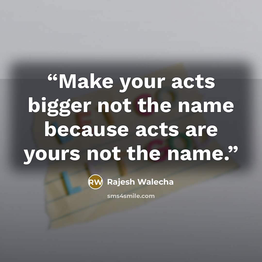 “Make your acts bigger not the name because acts are yours not the name.” quote by Rajesh Walecha