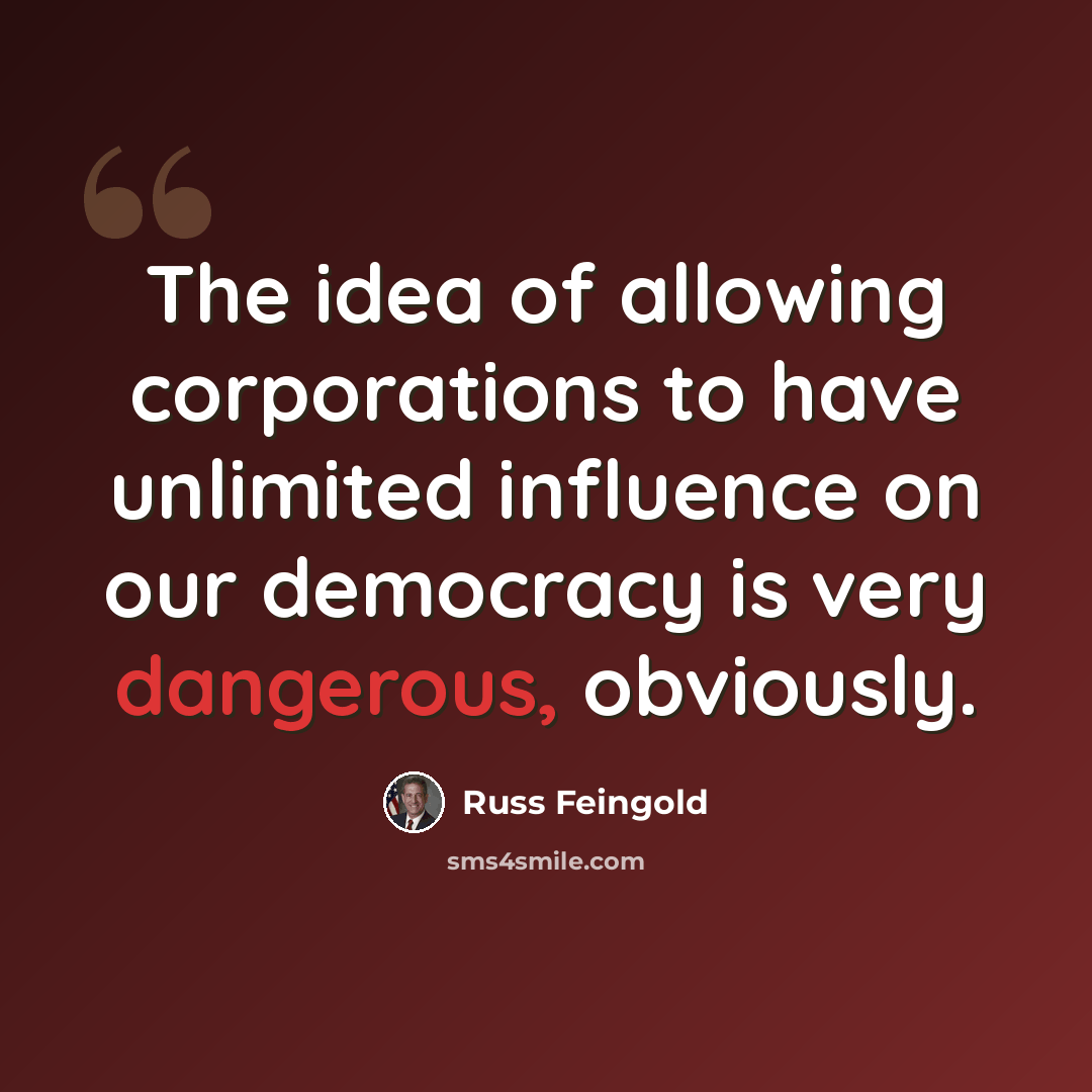 “The idea of allowing corporations to have unlimited influence on our democracy is very dangerous, obviously.” quote by Russ Feingold