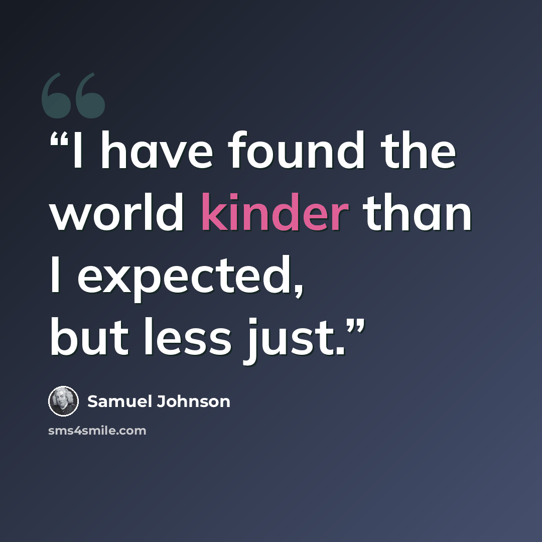 “I have found the world kinder than I expected, but less just.” quote by Samuel Johnson