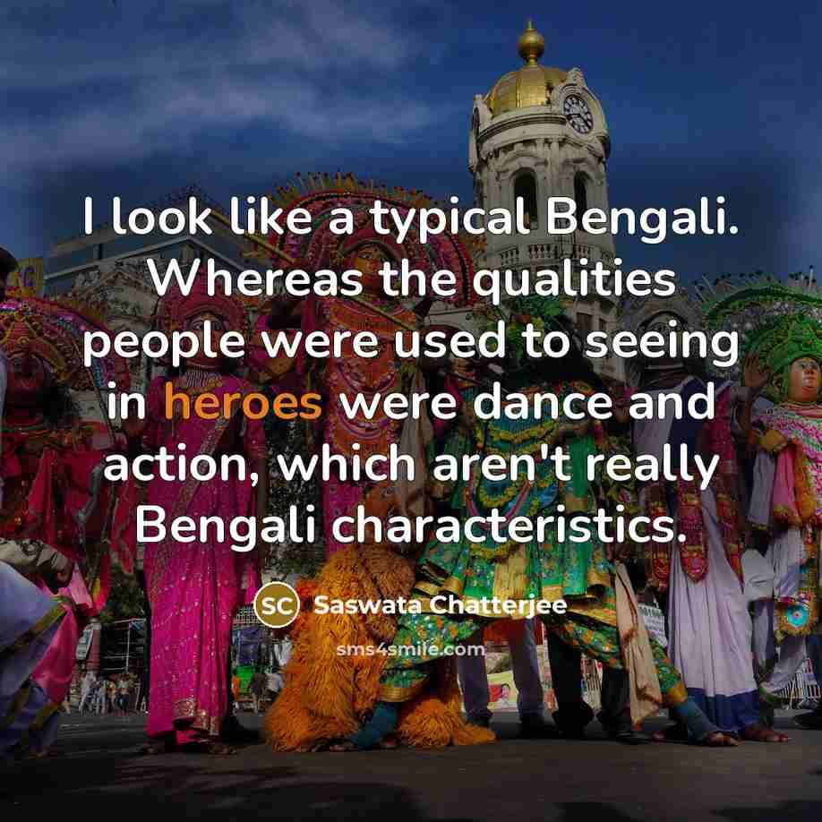 “I look like a typical Bengali. Whereas the qualities people were used to seeing in heroes were dance and action, which aren't really Bengali characteristics.” quote by Saswata Chatterjee