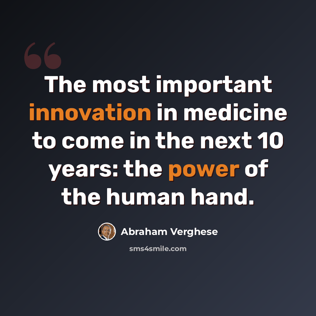 “The most important innovation in medicine to come in the next 10 years: the power of the human hand.” quote by Abraham Verghese