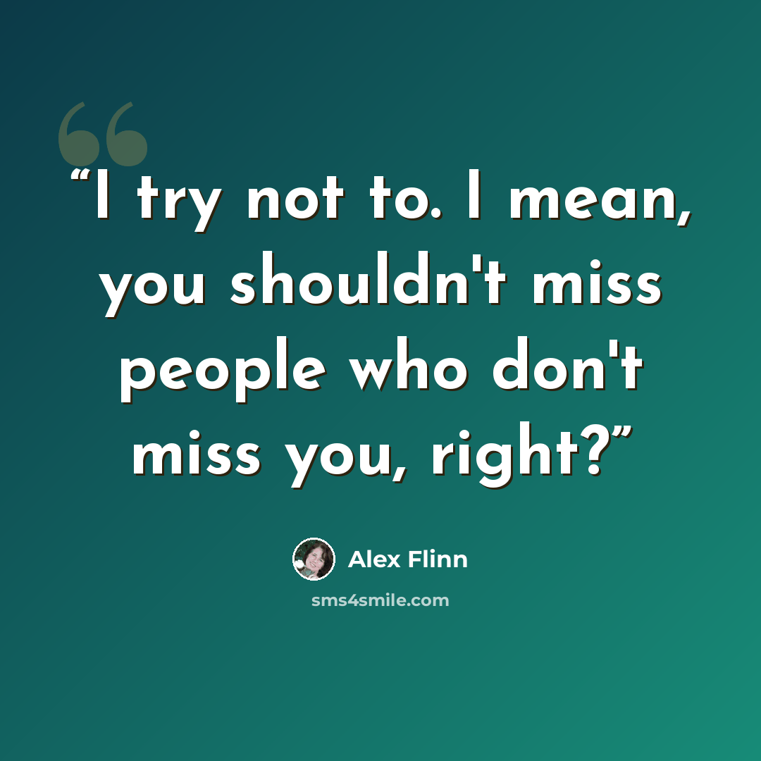 “I try not to. I mean, you shouldn't miss people who don't miss you, right?” quote by Alex Flinn