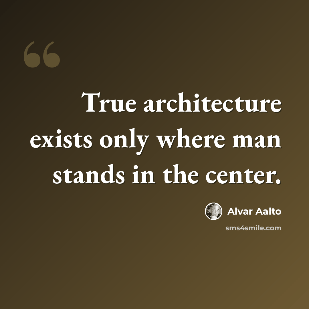 “True architecture exists only where man stands in the center.” quote by Alvar Aalto
