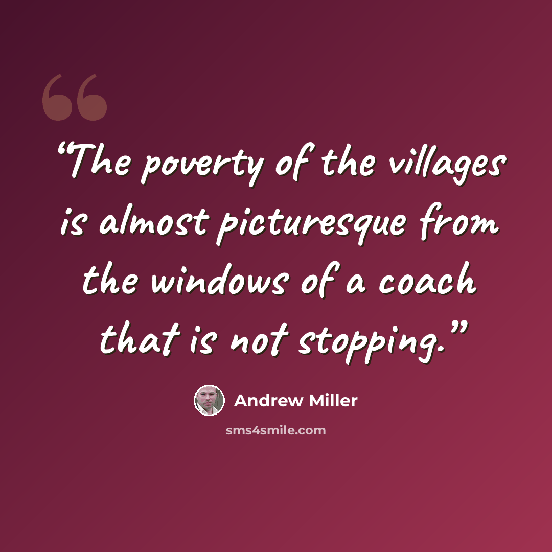 “The poverty of the villages is almost picturesque from the windows of a coach that is not stopping.” quote by Andrew Miller