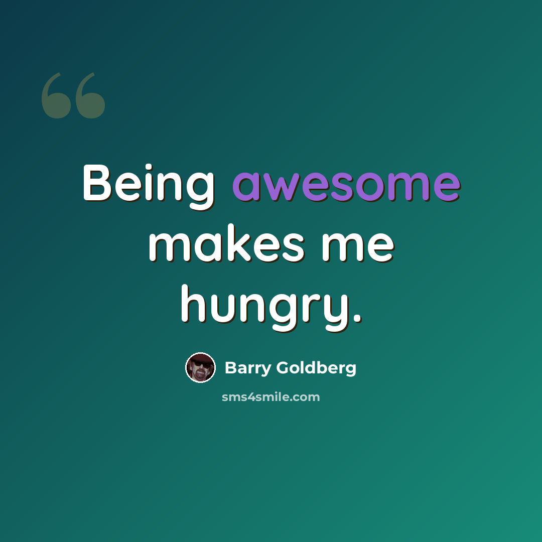 “Being awesome makes me hungry.” quote by Barry Goldberg