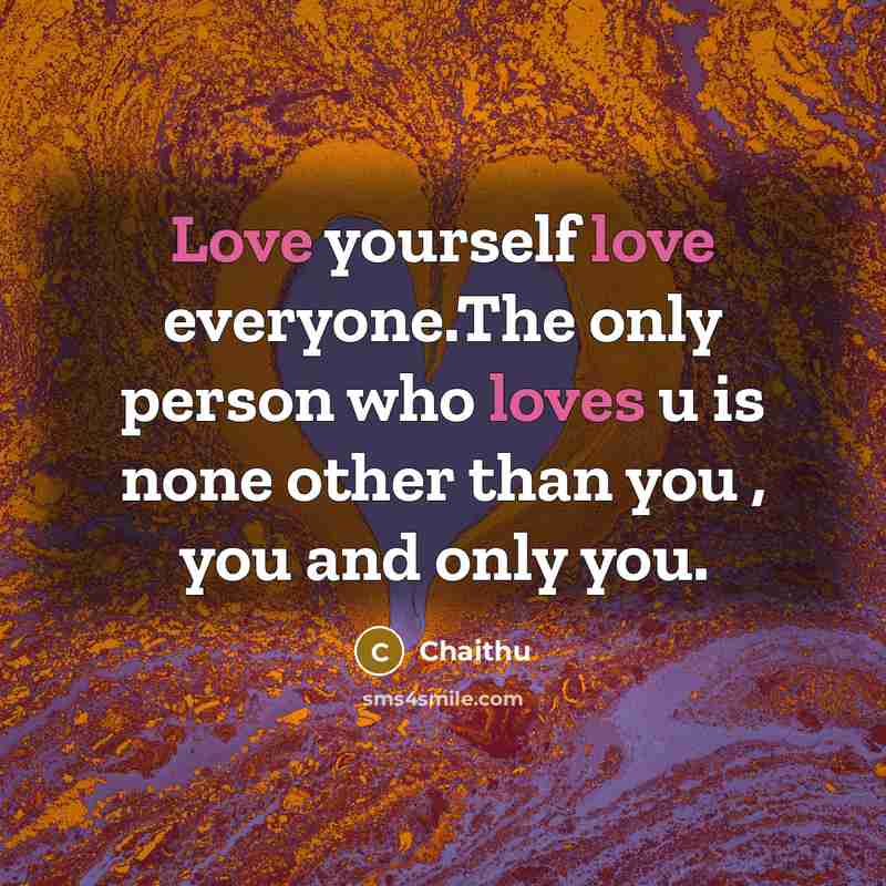 “Love yourself love everyone.The only person who loves u is none other than you , you and only you.” quote by Chaithu
