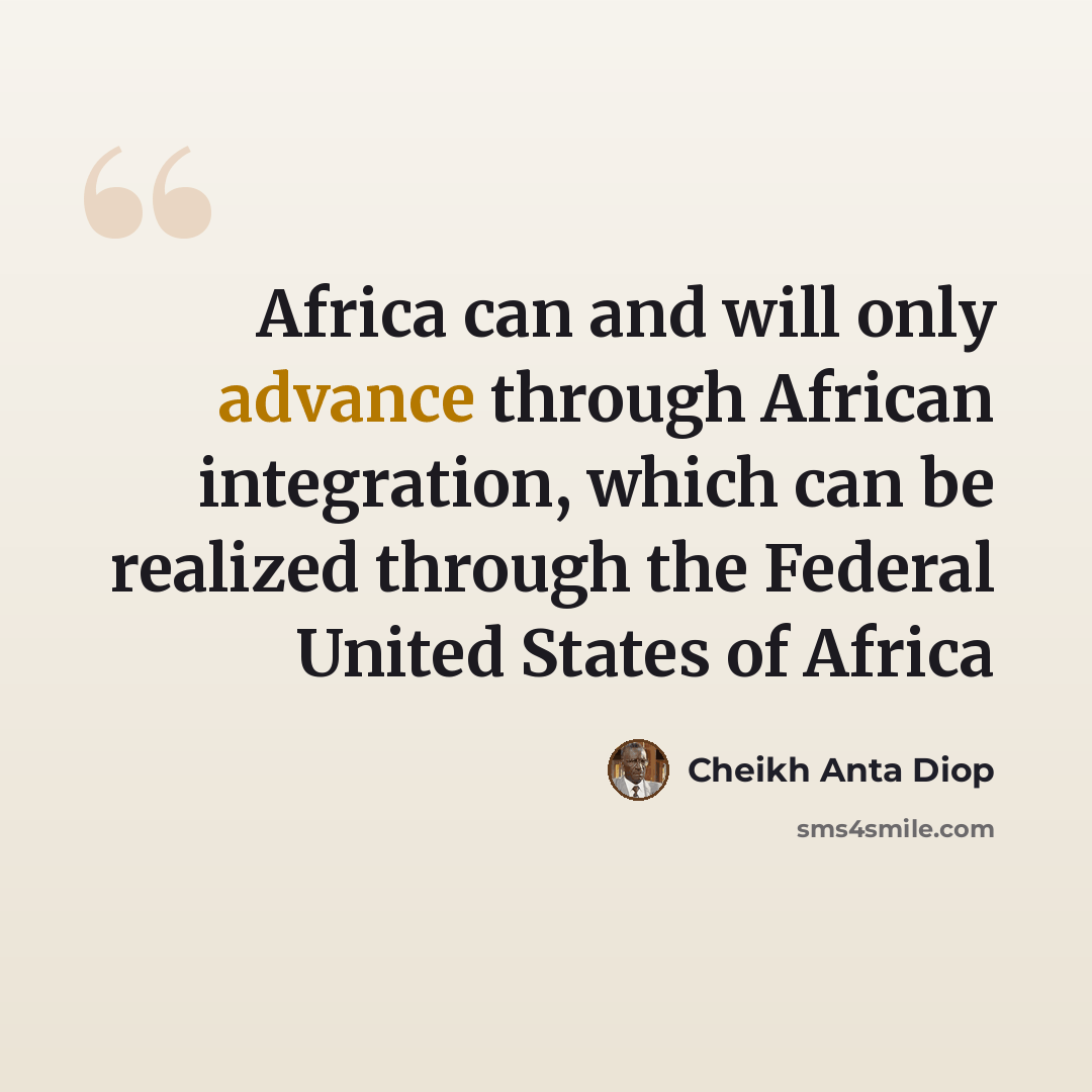 “Africa can and will only advance through African integration, which can be realized through the Federal United States of Africa” quote by Cheikh Anta Diop
