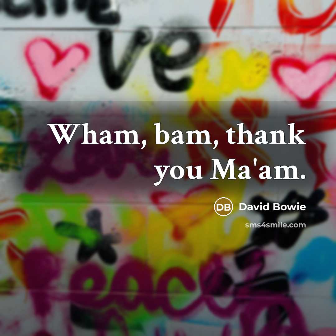“Wham, bam, thank you Ma'am.” quote by David Bowie