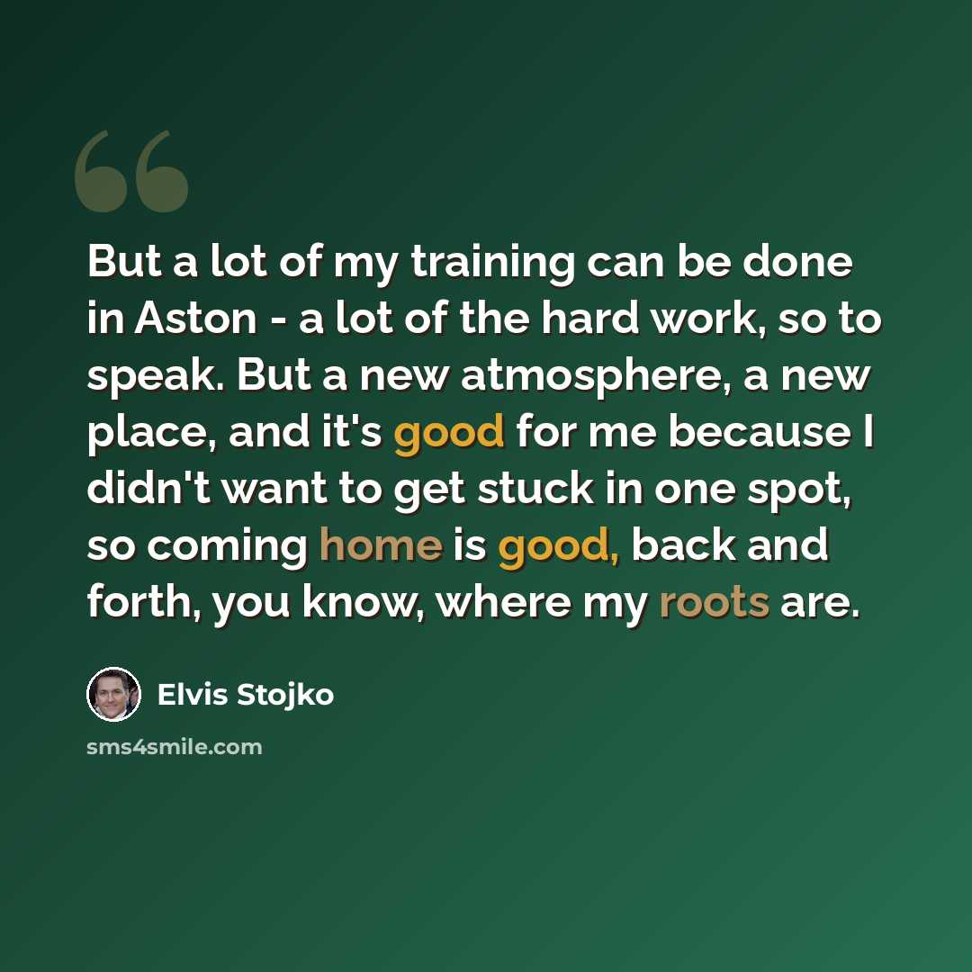 “But a lot of my training can be done in Aston - a lot of the hard work, so to speak. But a new atmosphere, a new place, and it's good for me because I didn't want to get stuck in one spot, so coming home is good, back and forth, you know, where my roots are.” quote by Elvis Stojko