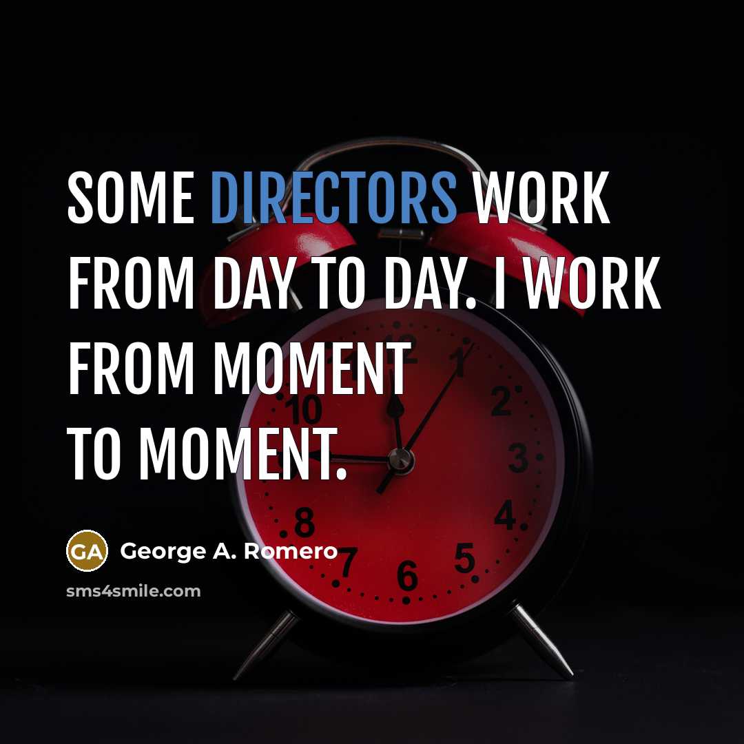 “Some directors work from day to day. I work from moment to moment.” quote by George A. Romero