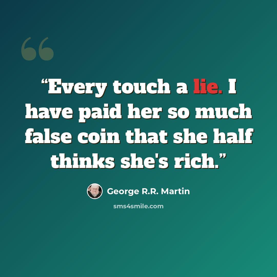 “Every touch a lie. I have paid her so much false coin that she half thinks she's rich.” quote by George R.R. Martin