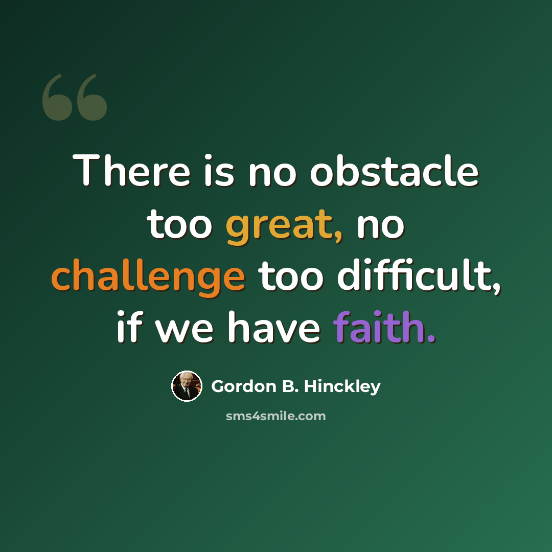 “There is no obstacle too great, no challenge too difficult, if we have faith.” quote by Gordon B. Hinckley