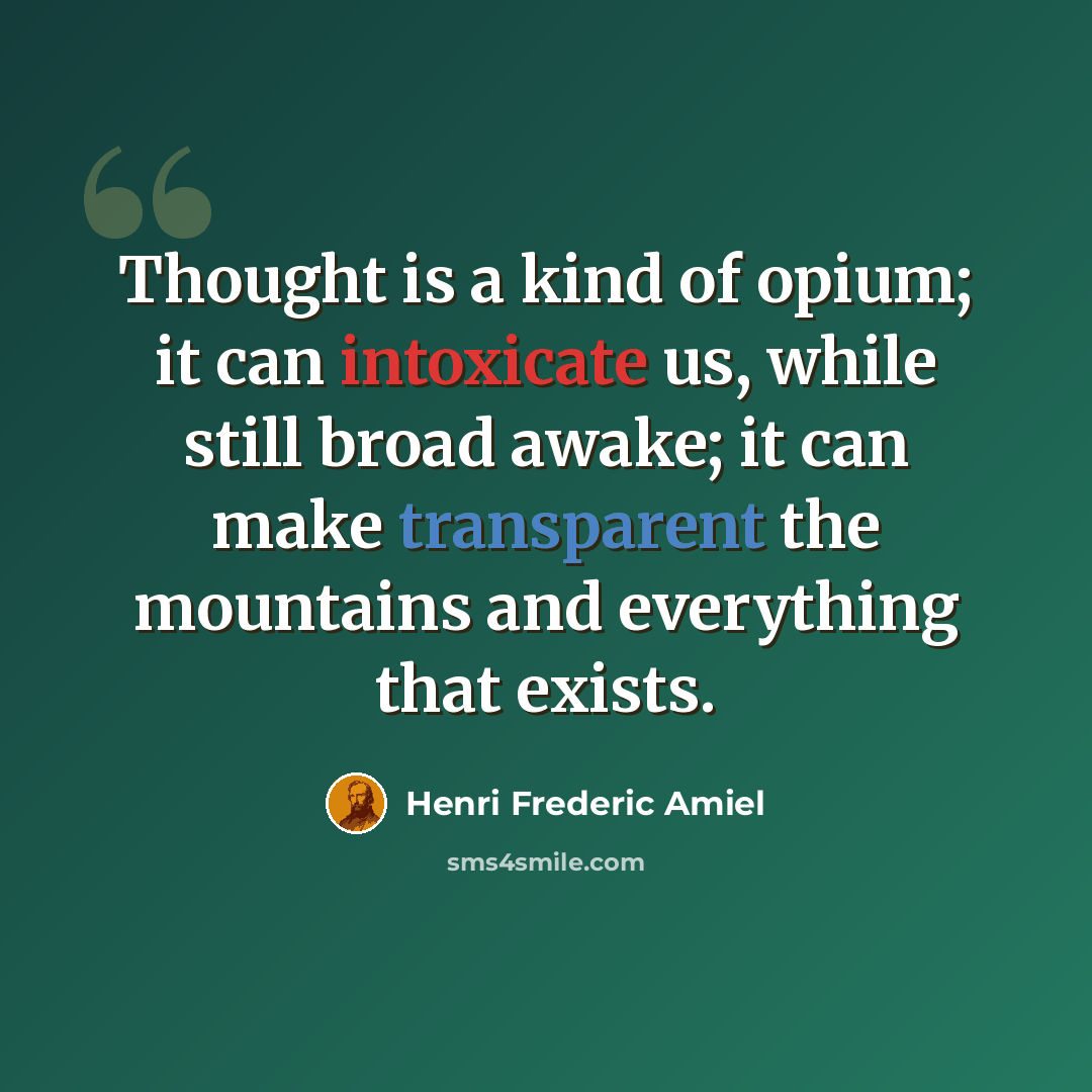 “Thought is a kind of opium; it can intoxicate us, while still broad awake; it can make transparent the mountains and everything that exists.” quote by Henri Frederic Amiel