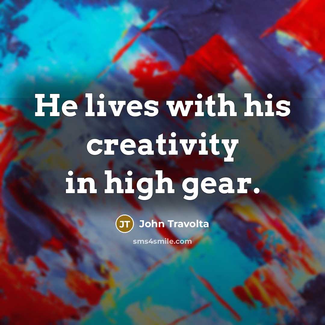 “He lives with his creativity in high gear.” quote by John Travolta