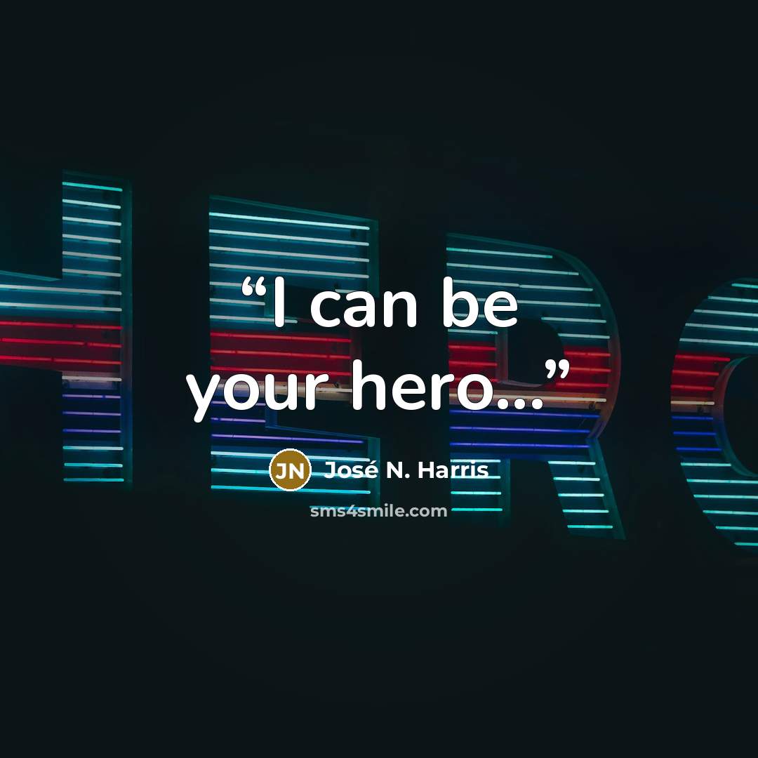 “I can be your hero...” quote by José N. Harris